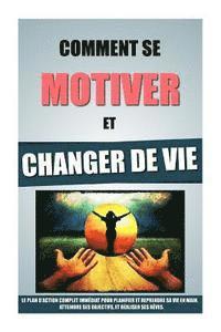 bokomslag Comment Se Motiver Et Changer De Vie: Le Plan D'Action Complet Immédiat Pour Planifier Et Reprendre Sa Vie En Main, Atteindre Ses Objectifs, Et Réalis