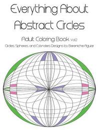 bokomslag Everything About Abstract Circles: Adult Coloring Book Vol.2 Circles, Spheres, and Cylynders Designs by Bereniche Aguiar