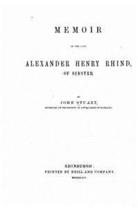 Memoir of the late Alexander Henry Rhind, of Sibster 1