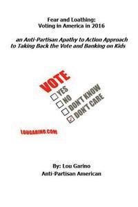 Lou Garino - Fear and Loathing: Voting in America in 2016: an Anti-Partisan Apathy to Action Approach to Taking Back the Vote and Banking on Kids, Häftad