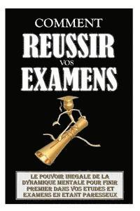 bokomslag Comment Réussir Ses Examens: Le Pouvoir Inégalé De La Dynamique Mentale Pour Finir Premier Dans Vos Etudes Et Examens En Etant Paresseux.