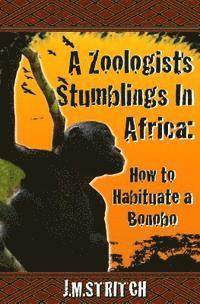 bokomslag A Zoologist's Stumblings In Africa: How to Habituate a Bonobo