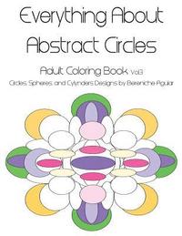 bokomslag Everything About Abstract Circles: Adult Coloring Book Vol.3 Circles, Spheres, and Cylynders Designs by Bereniche Aguiar
