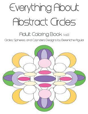 Everything About Abstract Circles: Adult Coloring Book Vol.3 Circles, Spheres, and Cylynders Designs by Bereniche Aguiar 1