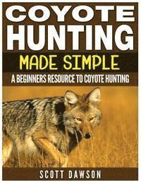 Scott Dawson - Coyote Hunting Made Simple: A Beginners Resource To Coyote Hunting, Häftad