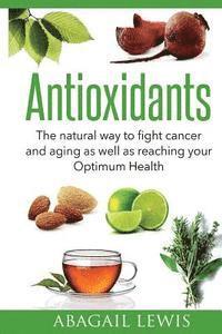 bokomslag Antioxidants: The natural way to fight cancer and aging as well as reaching your Optimum Health