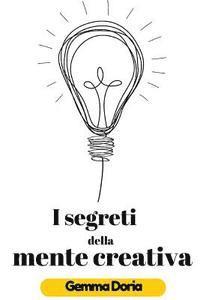 bokomslag I segreti della mente creativa: Pensiero laterale, creatività digitale, mente e creazione, produzione di nuove idee, pensiero creativo, mente milionar