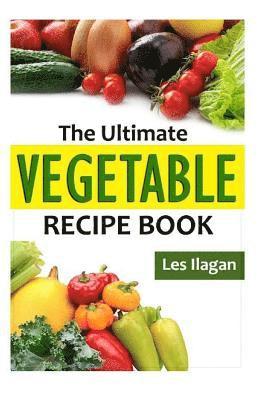 The Ultimate VEGETABLE Recipe Book 1