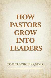 Tom Tunnicliff - How Pastors Grow Into Leaders: The Early Formative Experiences of Highly Effective Senior Pastors, Häftad