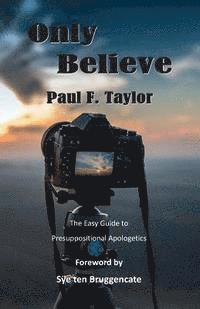 bokomslag Only Believe: An Easy-to-Follow Guide to Presuppositional Apologetics