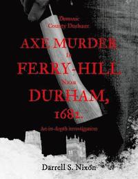 bokomslag Demonic County Durham: Axe Murder in Ferry-Hill near Durham, 1682: An in-depth investigation