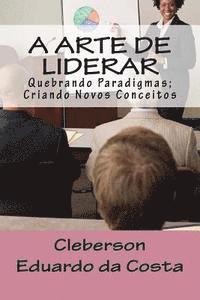 bokomslag A Arte de Liderar: Quebrando Paradigmas; Criando Novos Conceitos