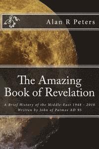 Alan R. Peters - The Amazing Book of Revelation: A Brief History of the Middle-East 1948 - 2016, Häftad