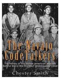 bokomslag The Navajo Code Talkers: The History of the Native American Marines Behind World War II's Most Uncrackable Code