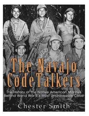 Chester Smith - The Navajo Code Talkers: The History of the Native American Marines Behind World War II's Most Uncrackable Code, Häftad