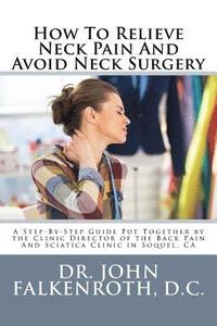 bokomslag How to Relieve Neck Pain and Avoid Neck Surgery: A Step-By-Step Guide Put Together by the Clinic Director of the Back Pain and Sciatica Clinic in Soqu
