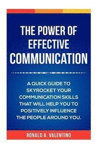 The Power of Effective Communication: The Ultimate guide to skyrocket your communication skills and influence the people around you (improve social sk 1