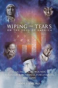 bokomslag Wiping the Tears on the Soul of America: Healing Racial Wounds through Repentance, Forgiveness, and Love