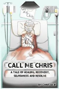 bokomslag Call Me Chris: A Tale Of Healing, Recovery, Selfishness and Resolve
