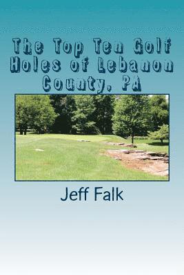 Jeff Falk - The Top Ten Golf Holes of Lebanon County, PA, Häftad