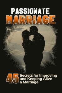 Passionate Marriage: 45 Secrets for Improving and Keeping Alive a Marriage 1