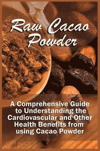 Kelley Corra - Raw Cacao Powder: A Comprehensive Guide to Understanding the Cardiovascular and Other Health Benefits from using Cacao Powder, Häftad