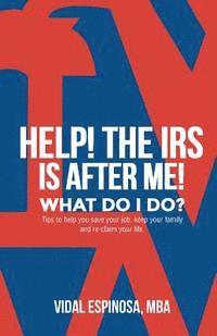 bokomslag HELP! The IRS Is After Me. What Do I Do?: Tips to help you save your job, keep your family, and reclaim your life