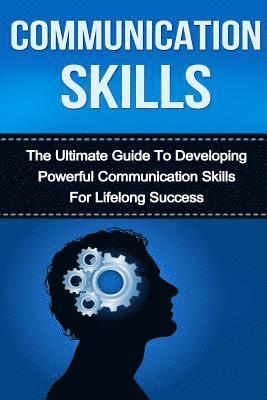 Communication Skills: The Ultimate Guide to Developing Powerful Communication Skills for Lifelong Success 1