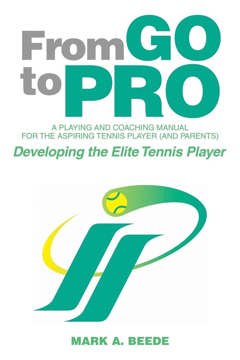 From Go to Pro - A Playing and Coaching Manual for the Aspiring Tennis Player (and Parents) 1