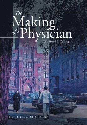 Harry L Graber F a C C, Harry L. Graber F. a. C. C., Harry L. Graber M.D. F.A.C.C. - Making of a Physician, Inbunden