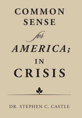 Stephen C Castle, Stephen C. Castle, Dr. Stephen C. Castle - Common Sense for America; in Crisis, Inbunden