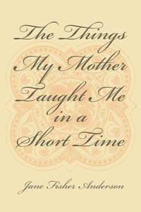 bokomslag Things My Mother Taught Me in a Short Time