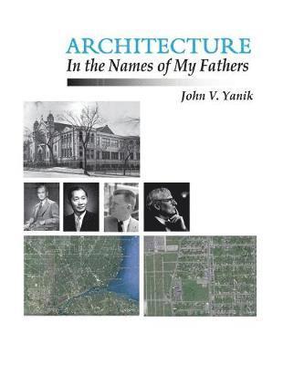 John V Yanik, John V. Yanik - Architecture in the Names of My Fathers, Häftad