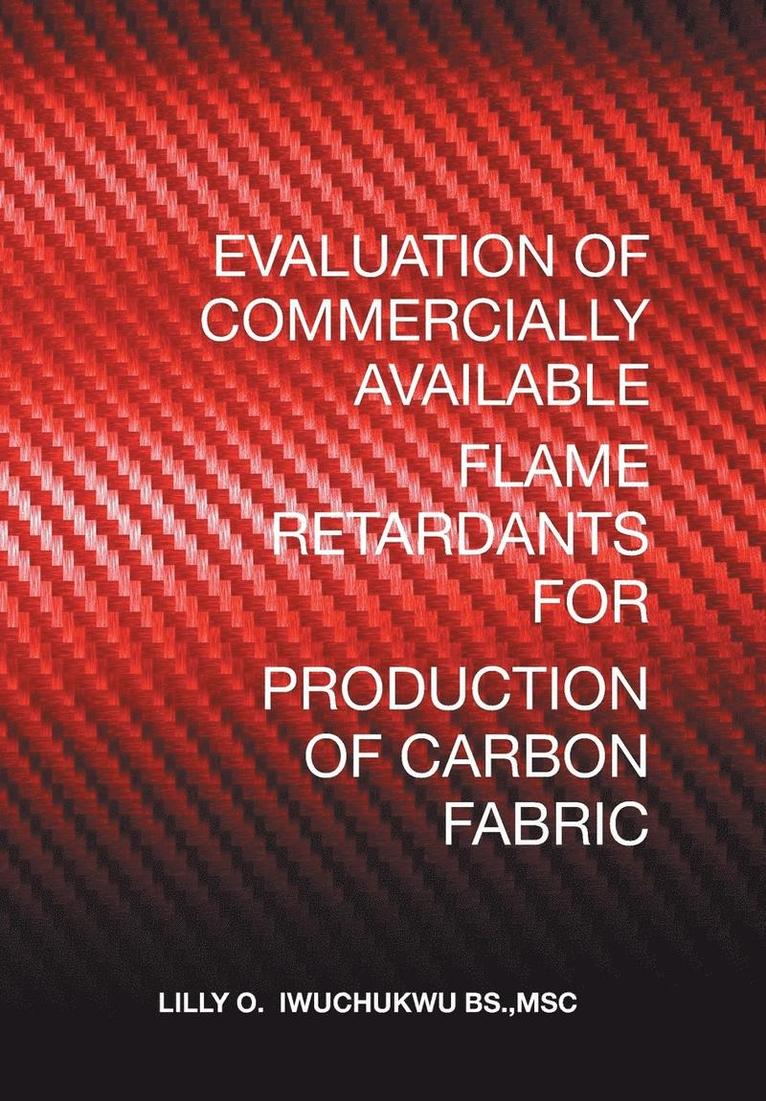 Msc Lilly O Iwuchukwu Bs, Msc Lilly O. Iwuchukwu Bs, MSC Lilly O. Iwuchukwu BS. - Evaluation of Commercially Available Flame Retardants for Production of Carbon Fabric, Inbunden