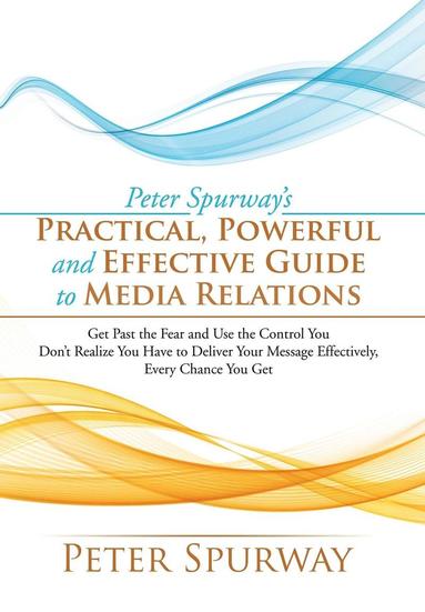 bokomslag Peter Spurway's Practical, Powerful and Effective Guide to Media Relations