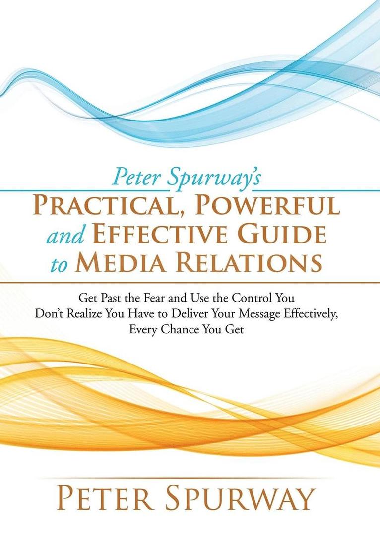 Peter Spurway's Practical, Powerful and Effective Guide to Media Relations