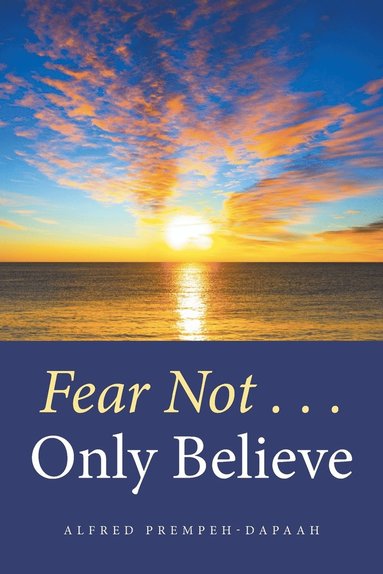 Alfred Prempeh-Dapaah - Fear Not . . . Only Believe, Häftad