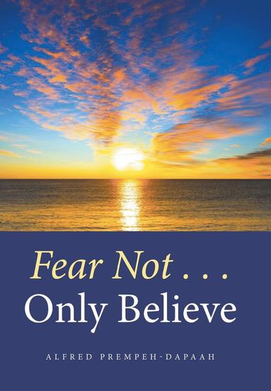 Alfred Prempeh-Dapaah - Fear Not . . . Only Believe, Inbunden