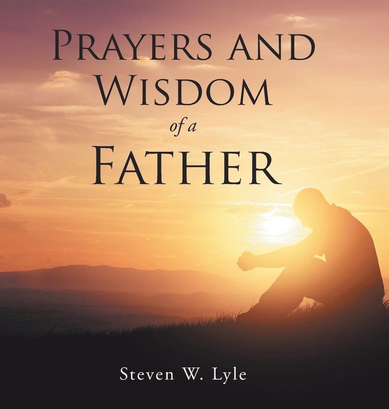 Steven W Lyle, Steven W. Lyle - Prayers and Wisdom of a Father, Inbunden