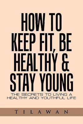 bokomslag How to Keep Fit, Be Healthy & Stay Young