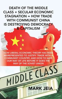 bokomslag Death of the Middle Class + Secular Economic Stagnation = How Trade with Communist China Is Destroying Democracy & Capitalism