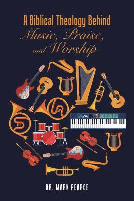 Mark Pearce, Dr. Mark Pearce - Biblical Theology Behind Music, Praise, and Worship, Häftad