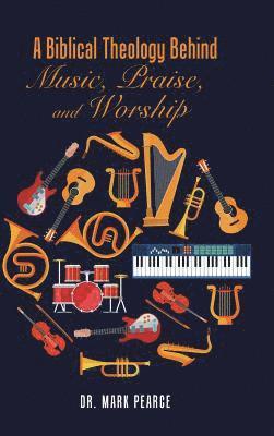 Mark Pearce, Dr. Mark Pearce - Biblical Theology Behind Music, Praise, and Worship, Inbunden