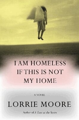 Lorrie Moore - I Am Homeless If This Is Not My Home, Häftad