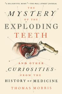 bokomslag The Mystery of the Exploding Teeth: And Other Curiosities from the History of Medicine