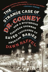 bokomslag The Strange Case of Dr. Couney: How a Mysterious European Showman Saved Thousands of American Babies