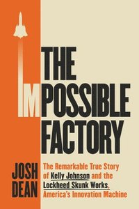 bokomslag The Impossible Factory: The Remarkable True Story of Kelly Johnson and the Lockheed Skunk Works, America's Innovation Machine