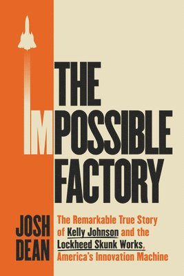 bokomslag The Impossible Factory: The Remarkable True Story of Kelly Johnson and the Lockheed Skunk Works, America's Innovation Machine