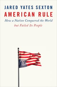 bokomslag American Rule: How a Nation Conquered the World But Failed Its People