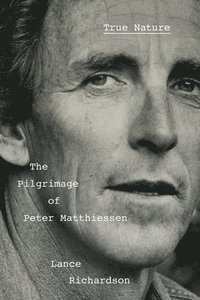 bokomslag True Nature: The Pilgrimage of Peter Matthiessen